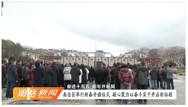 奋进十五五 新年开新局 | 南岳区举行新春升旗仪式 凝心聚力以奋斗实干开启新征程