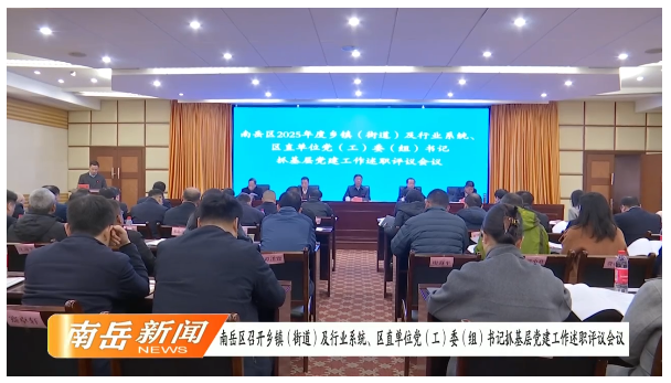 南岳区召开乡镇（街道）及行业系统、区直单位党（工）委（组）书记抓基层党建工作述职评议会议