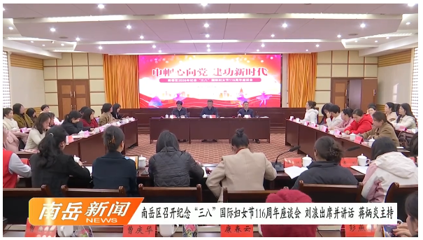 南岳区召开纪念“三八”国际妇女节116周年座谈会 刘浪出席并讲话 蒋炳炎主持